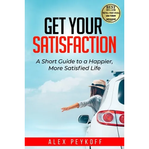 Get Your Satisfaction: A Short Guide to a Happier, More Satisfied Life