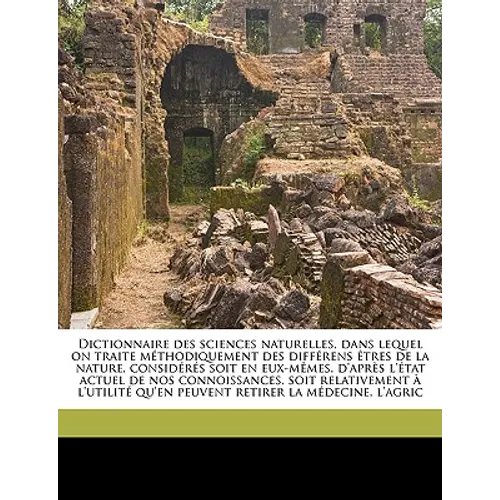 Dictionnaire Des Sciences Naturelles, Dans Lequel on Traite M Thodiquement Des Diff Rens Tres de La Nature, Consid R S Soit En Eux-M Mes, D'Apr S L' T
