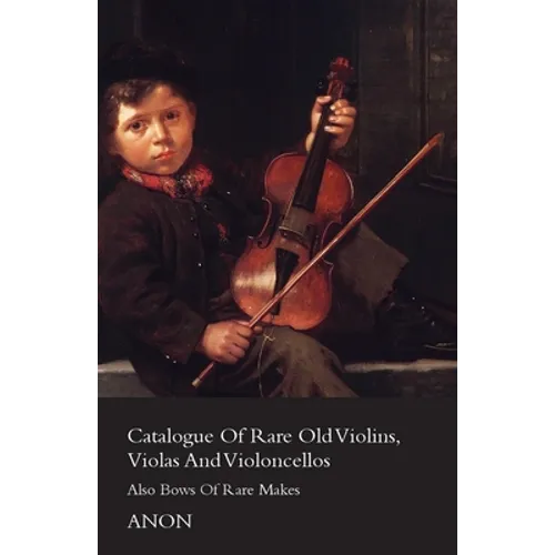 Catalogue of Rare Old Violins, Violas and Violoncellos - Also Bows of Rare Makes