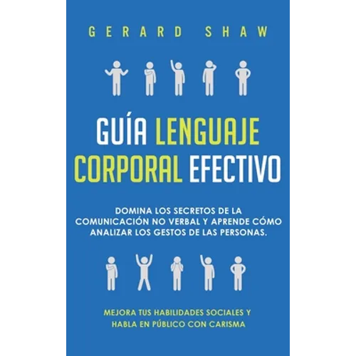 Guía lenguaje corporal efectivo: Domina los secretos de la comunicación no verbal y aprende cómo analizar los gestos de las personas. Mejora tus habil