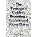 The Teenager's Guide to Becoming a Professional Soccer Player