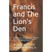 Francis and The Lion's Den: Francis and the Lion's Den: An Introspective Look into the life of One of JESUS' most Faithful and Beloved Disciples