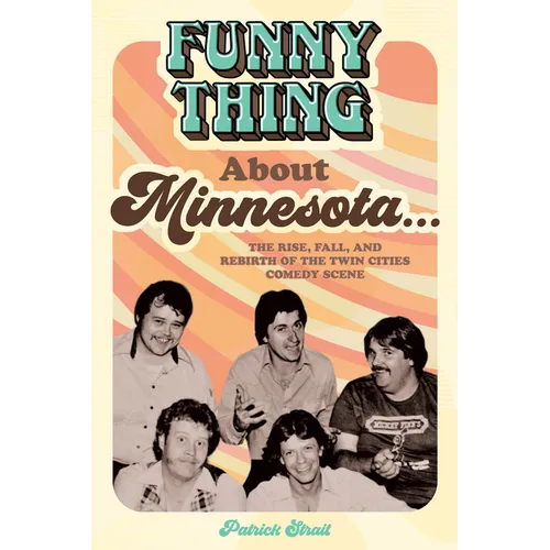 Funny Thing about Minnesota...: The Rise, Fall, and Rebirth of the Twin Cities Comedy Scene