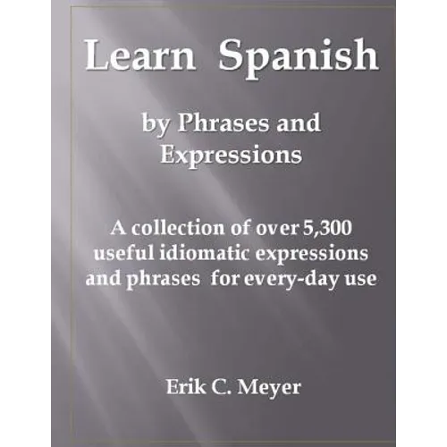 Learn Spanish by Phrases and Expressions: A collection of over 5,300 useful idiomatic expressions and phrases for every-day use