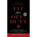 Fit For Off-Duty: A Manual for Firefighters: Healing from Work-Related Trauma, Restoring Personal Relationships, and Thriving at Home