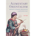 Alimentary Orientalism: Britain's Literary Imagination and the Edible East
