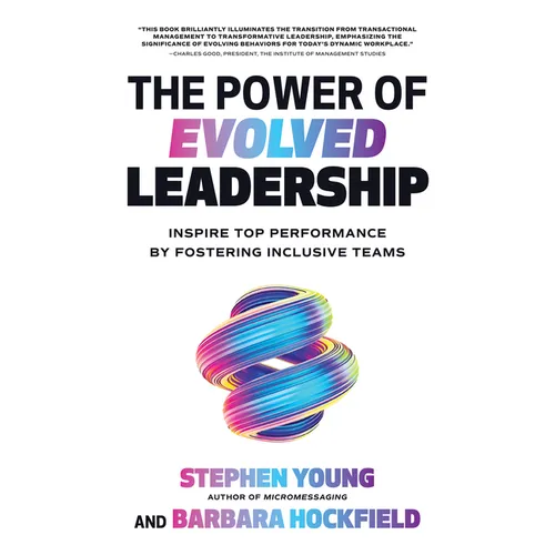 The Power of Evolved Leadership: Inspire Top Performance by Fostering Inclusive Teams