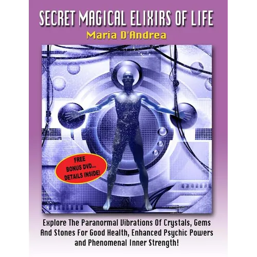 Secret Magical Elixirs Of Life: Explore The Paranormal Vibrations Of Crystals, Gems And Stones For Good Health, Enhanced Psychic Powers And Phenomenal