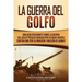 La Guerra del Golfo: Una Guía Fascinante sobre la Guerra del Golfo Pérsico Dirigida por Estados Unidos contra Irak por su Invasión y Anexión de Kuwait