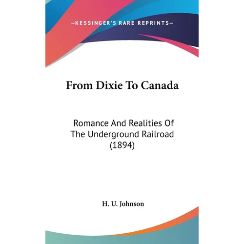 From Dixie To Canada: Romance And Realities Of The Underground Railroad (1894)