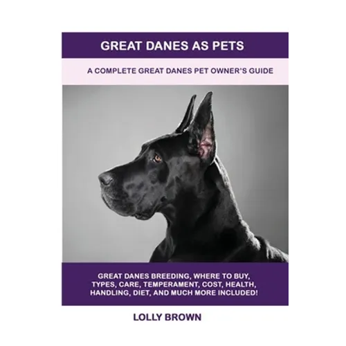 Great Danes as Pets: A Complete Great Danes Pet Owner's Guide