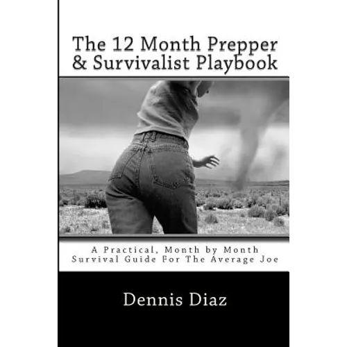 The 12 Month Prepper & Survivalist Playbook: A Practical, Month by Month Survival Guide For The Average Joe