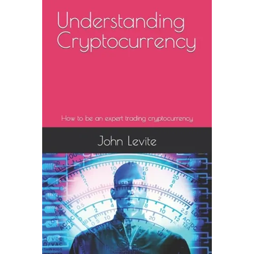 Understanding Cryptocurrency: How to be an expert trading cryptocurrency