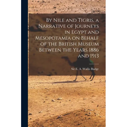 By Nile and Tigris, a Narrative of Journeys in Egypt and Mesopotamia on Behalf of the British Museum Between the Years 1886 and 1913