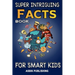 Super Intriguing Facts Book for Kids: Random But Mind-Blowing Facts About History, Science, Ancient Civilizations, Space, Marine Life, and More for Ch