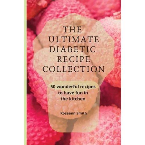 The Ultimate Diabetic Recipe Collection: 50 wonderful recipes to have fun in the kitchen