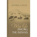 My Life Among the Indians: George Catlin's Memoirs of the American West and Plains Tribes:
