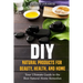 DIY Natural Products for Beauty, Health, and Home: Your Ultimate Guide to the Best Natural Home Remedies