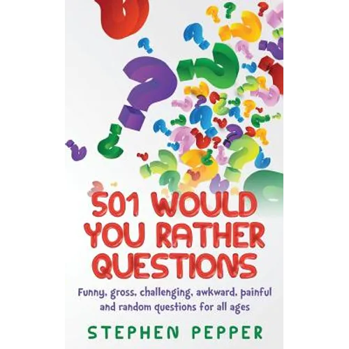 501 Would You Rather Questions: Funny, gross, challenging, awkward, painful and random questions for all ages