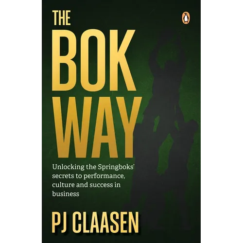 The BOK Way: Unlocking the Springboks' Secrets to Performance, Culture and Success in Business