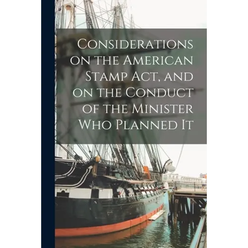 Considerations on the American Stamp Act, and on the Conduct of the Minister Who Planned It [microform]