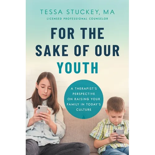 For the Sake of Our Youth: A Therapist's Perspective on Raising Your Family in Today's Culture