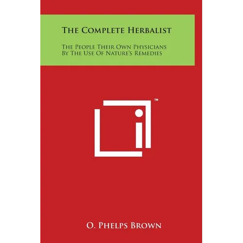 The Complete Herbalist: The People Their Own Physicians By The Use Of Nature's Remedies