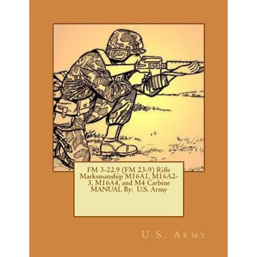 FM 3-22.9 (FM 23-9) Rifle Marksmanship M16A1, M16A2-3, M16A4, and M4 Carbine MANUAL By: U.S. Army