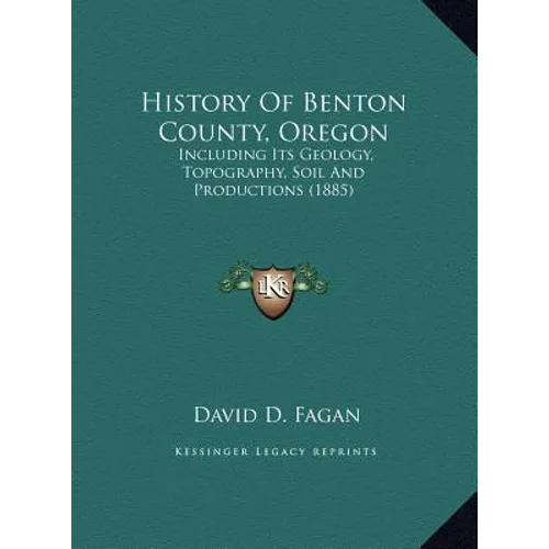 History Of Benton County, Oregon: Including Its Geology, Topography, Soil And Productions (1885)