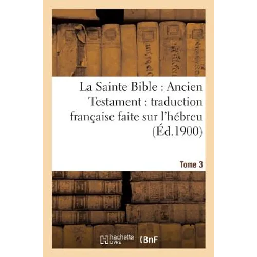 La Sainte Bible: Ancien Testament: Traduction Française Faite Sur l'Hébreu. T3: , Sur Les Septante, La Vulgate Et Autres Versions