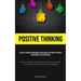 Positive Thinking: Alleviate Tension By Harnessing The Influence Of Optimistic Thoughts, Contentment, And Affirmations (Uncover The Potency Of Positiv
