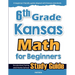 6th Grade Kansas Math for Beginners: Standardized Testing and Home School Study Guide