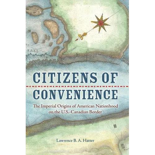 Citizens of Convenience: The Imperial Origins of American Nationhood on the U.S.-Canadian Border - Paperback