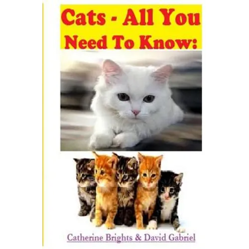 Cats - All You Need To Know: Choosing & Owning The Right Cat for You