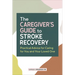 The Caregiver's Guide to Stroke Recovery: Practical Advice for Caring for You and Your Loved One