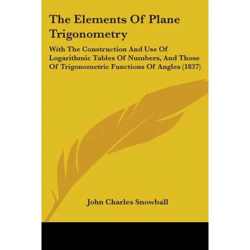 The Elements Of Plane Trigonometry: With The Construction And Use Of Logarithmic Tables Of Numbers, And Those Of Trigonometric Functions Of Angles (18