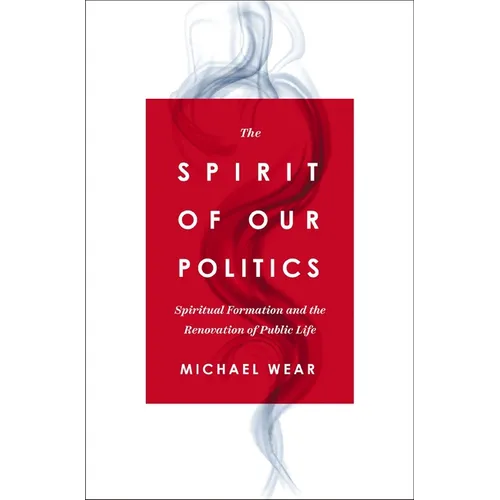 The Spirit of Our Politics: Spiritual Formation and the Renovation of Public Life
