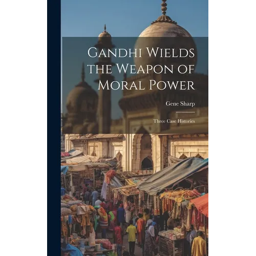 Gandhi Wields the Weapon of Moral Power; Three Case Histories