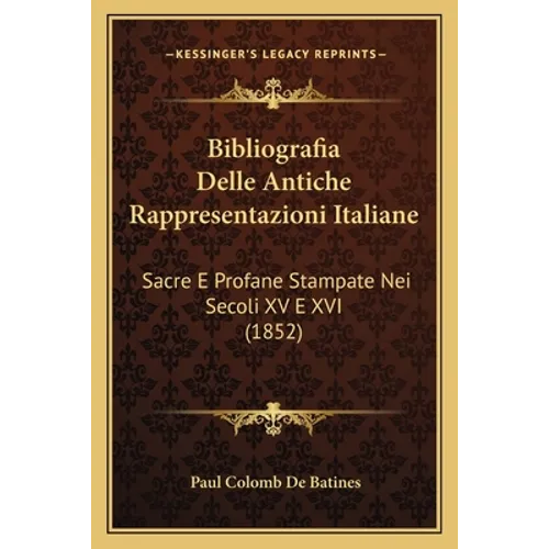 Bibliografia Delle Antiche Rappresentazioni Italiane: Sacre E Profane Stampate Nei Secoli XV E XVI (1852)