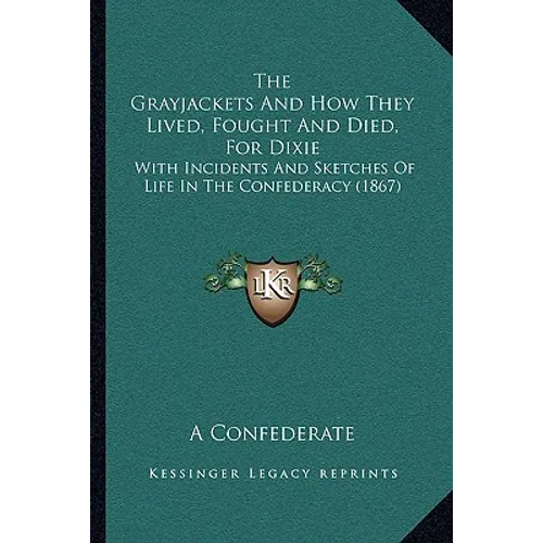 The Grayjackets And How They Lived, Fought And Died, For Dixie: With Incidents And Sketches Of Life In The Confederacy (1867) - Paperback