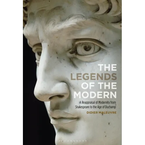 The Legends of the Modern: A Reappraisal of Modernity from Shakespeare to the Age of Duchamp