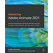 Mastering Adobe Animate 2021: Explore professional techniques and best practices to design vivid animations and interactive content