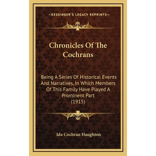 Chronicles Of The Cochrans: Being A Series Of Historical Events And Narratives, In Which Members Of This Family Have Played A Prominent Part (1915