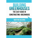 Building Greenhouses: The Easy Guide for Constructing Your Greenhouse: Helpful Tips for Building Your Own Greenhouse