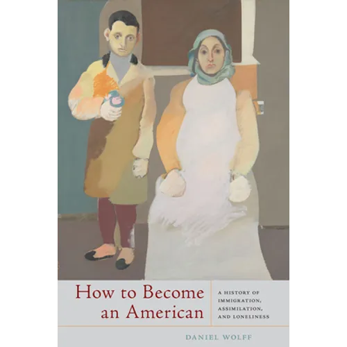 How to Become an American: A History of Immigration, Assimilation, and Loneliness