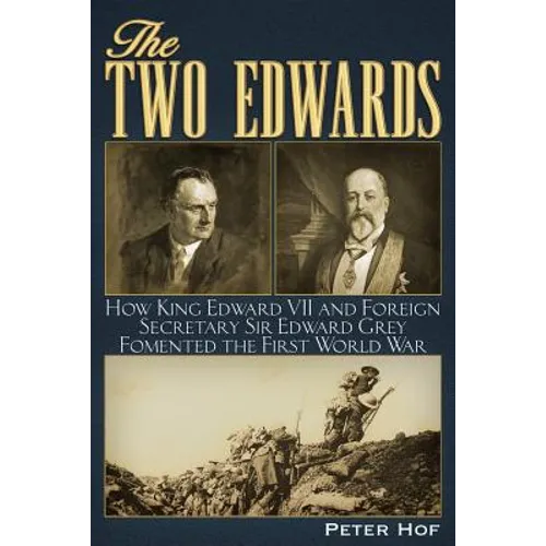The Two Edwards: How King Edward VII and Foreign Secretary Sir Edward Grey Fomented the First World War