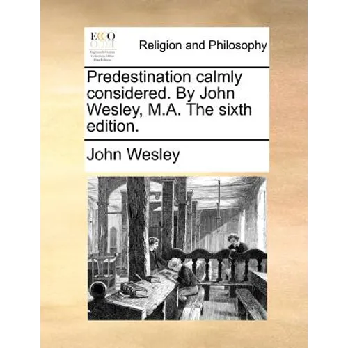 Predestination calmly considered. By John Wesley, M.A. The sixth edition.
