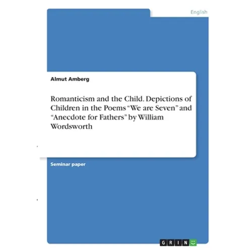 Romanticism and the Child. Depictions of Children in the Poems "We are Seven" and "Anecdote for Fathers" by William Wordsworth