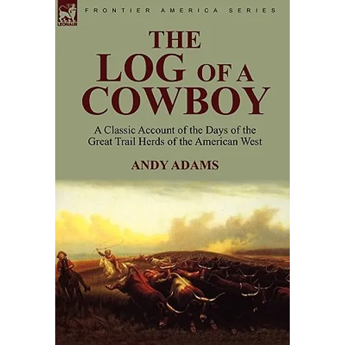 The Log of a Cowboy: a Classic Account of the Days of the Great Trail Herds of the American West