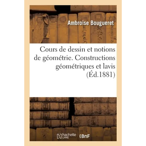 Cours de dessin et notions de géométrie. Constructions géométriques et lavis: à l'usage des écoles primaires et des classes élémentaires des lycées et